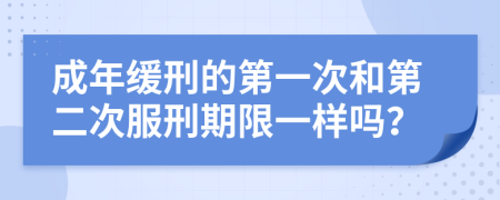 成年缓刑的第一次和第二次服刑期限一样吗？