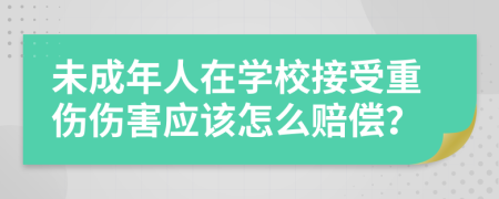 未成年人在学校接受重伤伤害应该怎么赔偿？