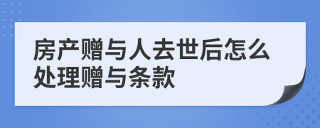 房产赠与人去世后怎么处理赠与条款