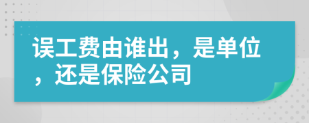 误工费由谁出，是单位，还是保险公司