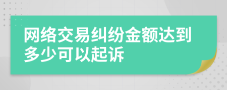 网络交易纠纷金额达到多少可以起诉