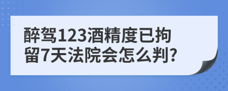 醉驾123酒精度已拘留7天法院会怎么判?