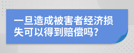 一旦造成被害者经济损失可以得到赔偿吗?