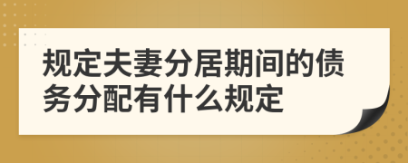 规定夫妻分居期间的债务分配有什么规定