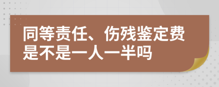 同等责任、伤残鉴定费是不是一人一半吗