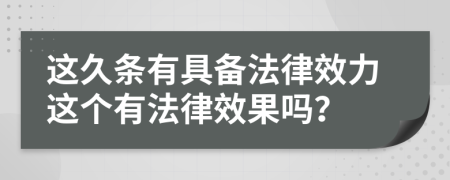 这久条有具备法律效力这个有法律效果吗？
