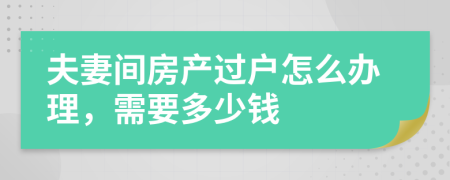 夫妻间房产过户怎么办理，需要多少钱