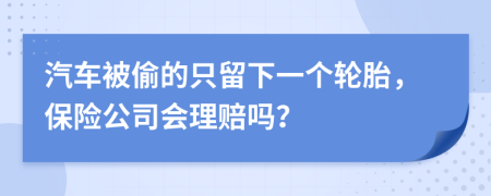 汽车被偷的只留下一个轮胎，保险公司会理赔吗？