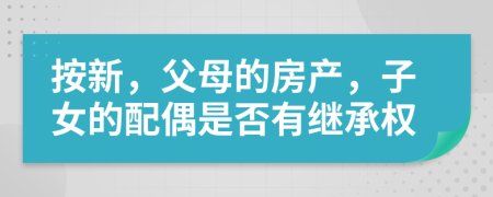 按新，父母的房产，子女的配偶是否有继承权