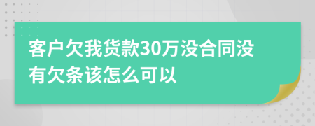 客户欠我货款30万没合同没有欠条该怎么可以