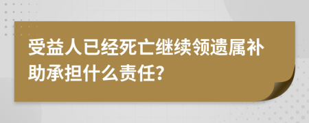 受益人已经死亡继续领遗属补助承担什么责任？