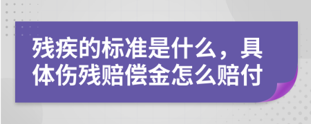 残疾的标准是什么，具体伤残赔偿金怎么赔付