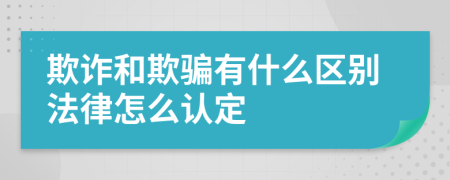 欺诈和欺骗有什么区别法律怎么认定