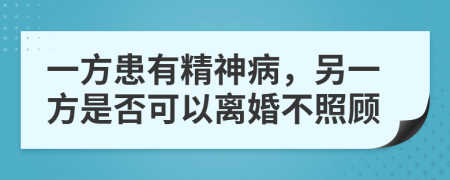 一方患有精神病，另一方是否可以离婚不照顾