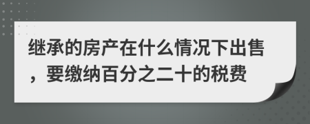 继承的房产在什么情况下出售，要缴纳百分之二十的税费