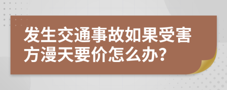发生交通事故如果受害方漫天要价怎么办？