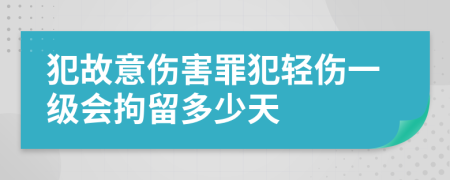 犯故意伤害罪犯轻伤一级会拘留多少天