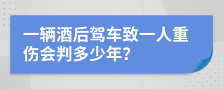 一辆酒后驾车致一人重伤会判多少年？