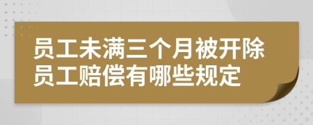 员工未满三个月被开除员工赔偿有哪些规定