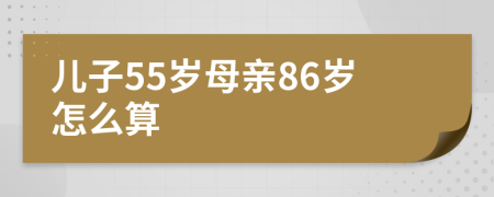 儿子55岁母亲86岁怎么算