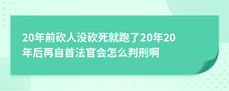 20年前砍人没砍死就跑了20年20年后再自首法官会怎么判刑啊