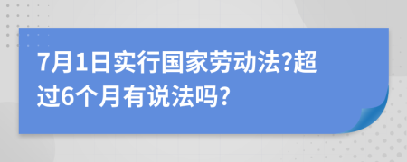 7月1日实行国家劳动法?超过6个月有说法吗?