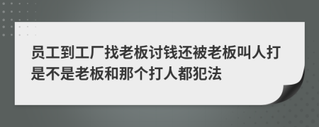 员工到工厂找老板讨钱还被老板叫人打是不是老板和那个打人都犯法