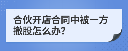 合伙开店合同中被一方撤股怎么办？