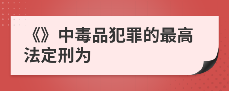 《》中毒品犯罪的最高法定刑为