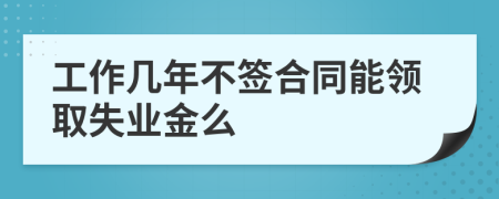 工作几年不签合同能领取失业金么