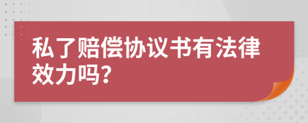 私了赔偿协议书有法律效力吗？