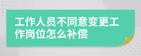 工作人员不同意变更工作岗位怎么补偿