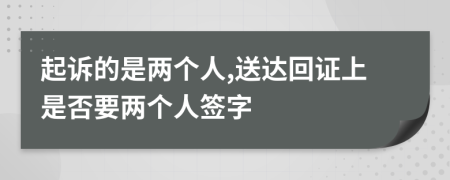 起诉的是两个人,送达回证上是否要两个人签字