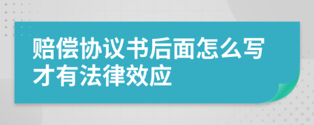 赔偿协议书后面怎么写才有法律效应