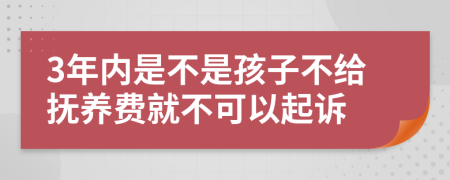 3年内是不是孩子不给抚养费就不可以起诉