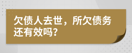 欠债人去世，所欠债务还有效吗？