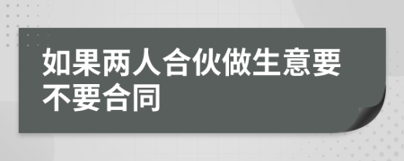 如果两人合伙做生意要不要合同