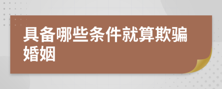 具备哪些条件就算欺骗婚姻