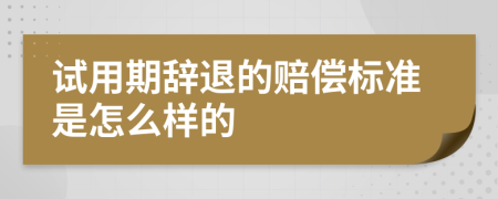 试用期辞退的赔偿标准是怎么样的