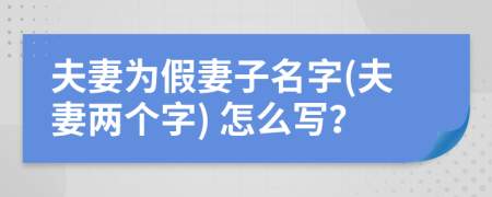 夫妻为假妻子名字(夫妻两个字) 怎么写？