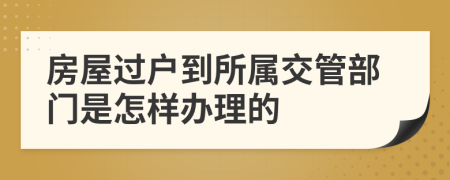 房屋过户到所属交管部门是怎样办理的