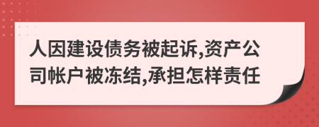 人因建设债务被起诉,资产公司帐户被冻结,承担怎样责任