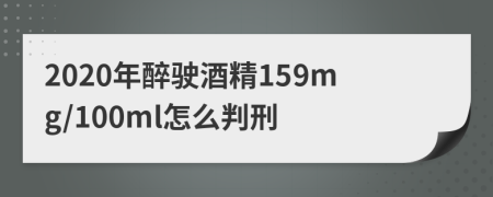 2020年醉驶酒精159mg/100ml怎么判刑