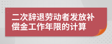 二次辞退劳动者发放补偿金工作年限的计算