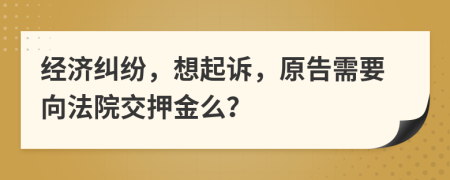 经济纠纷，想起诉，原告需要向法院交押金么？