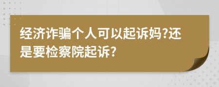 经济诈骗个人可以起诉妈?还是要检察院起诉?