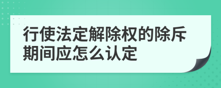 行使法定解除权的除斥期间应怎么认定