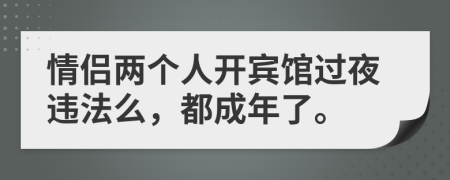 情侣两个人开宾馆过夜违法么，都成年了。