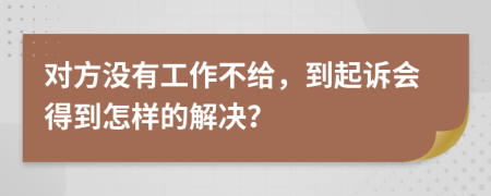 对方没有工作不给，到起诉会得到怎样的解决？