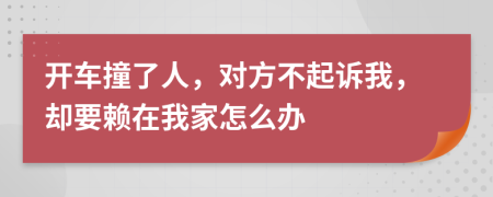开车撞了人，对方不起诉我，却要赖在我家怎么办